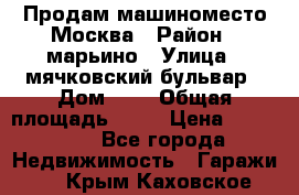 Продам машиноместо Москва › Район ­ марьино › Улица ­ мячковский бульвар › Дом ­ 5 › Общая площадь ­ 15 › Цена ­ 550 000 - Все города Недвижимость » Гаражи   . Крым,Каховское